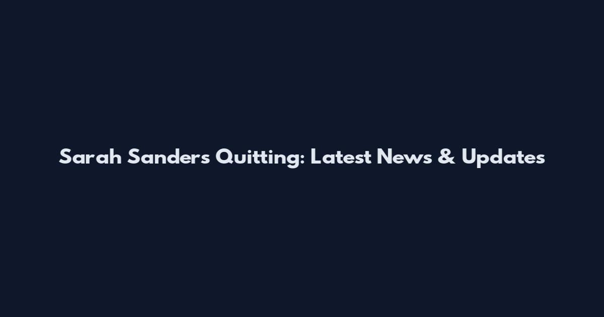 Sarah Sanders Quitting: Latest News & Updates