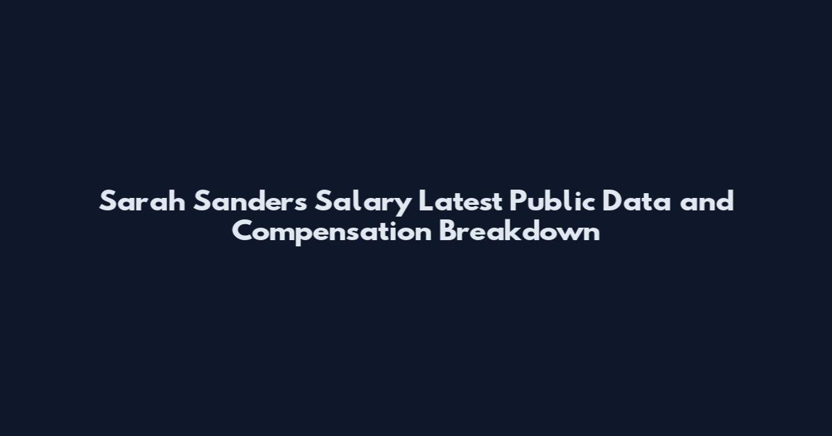 Sarah Sanders Salary Latest Public Data and Compensation Breakdown