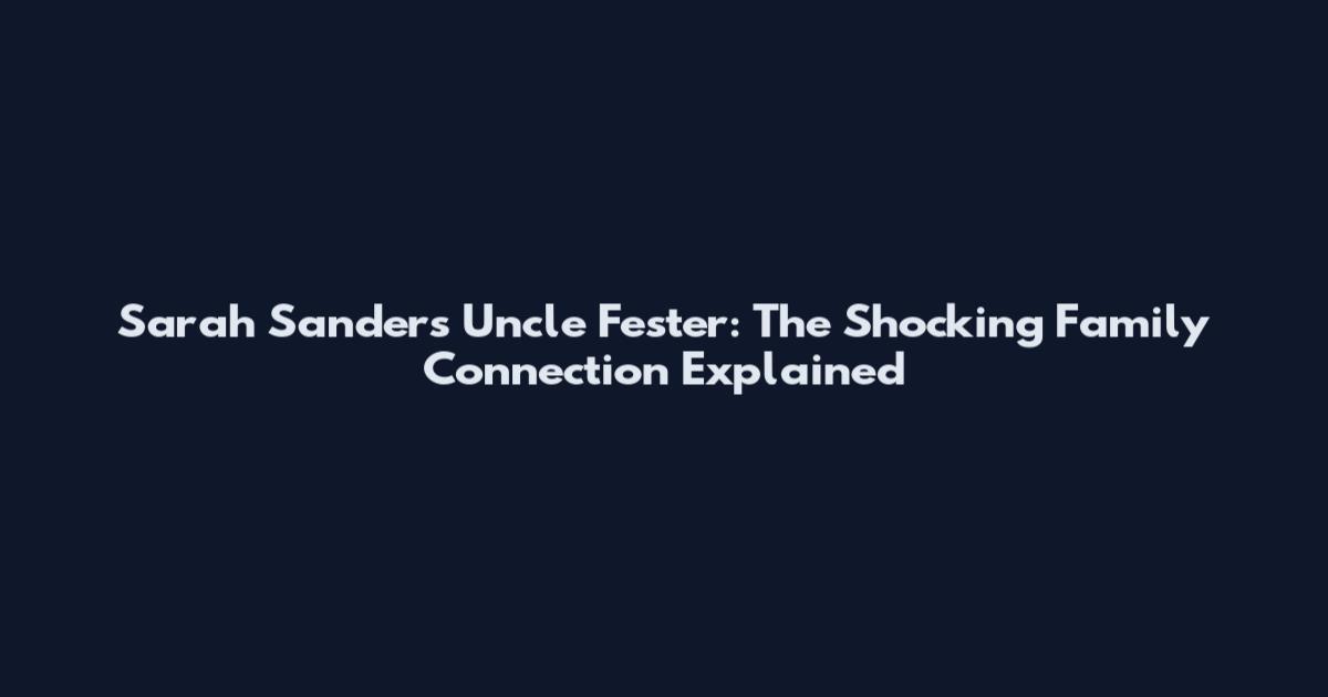 Sarah Sanders Uncle Fester: The Shocking Family Connection Explained