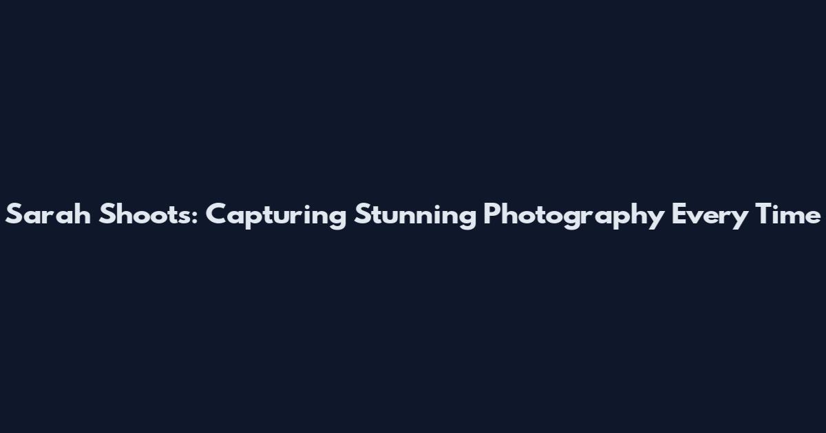 Sarah Shoots: Capturing Stunning Photography Every Time
