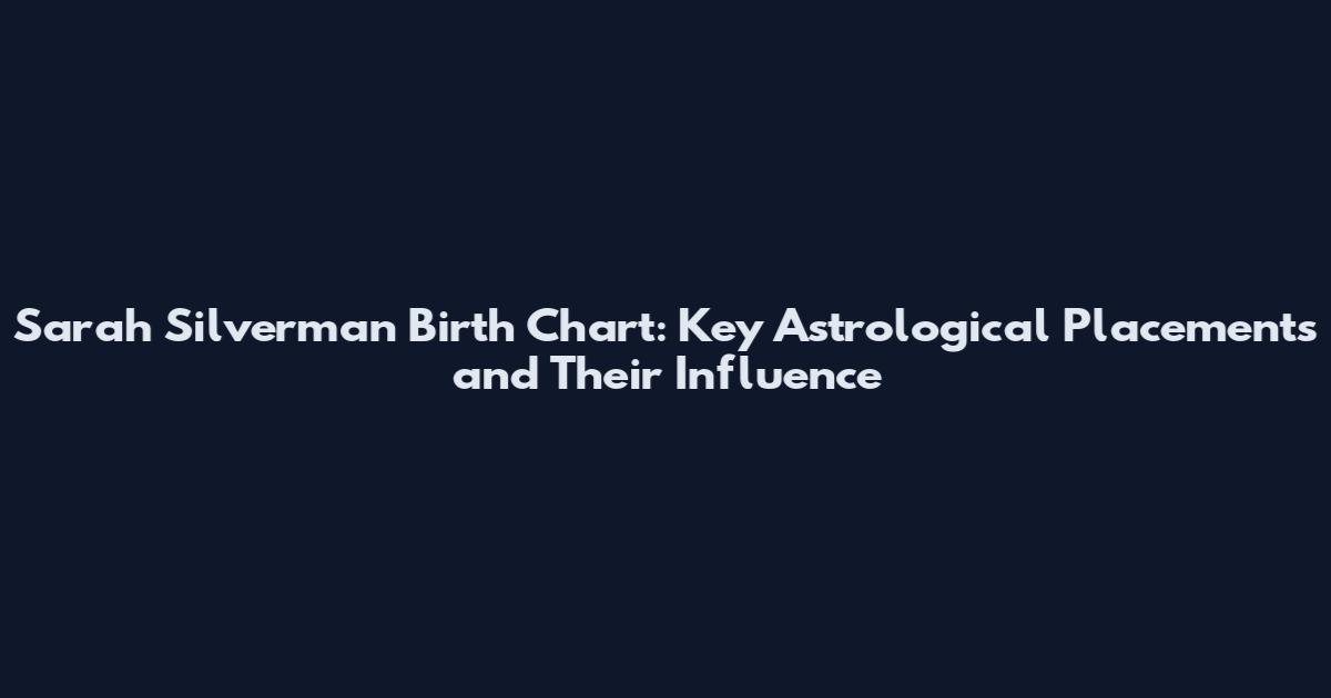 Sarah Silverman Birth Chart: Key Astrological Placements and Their Influence