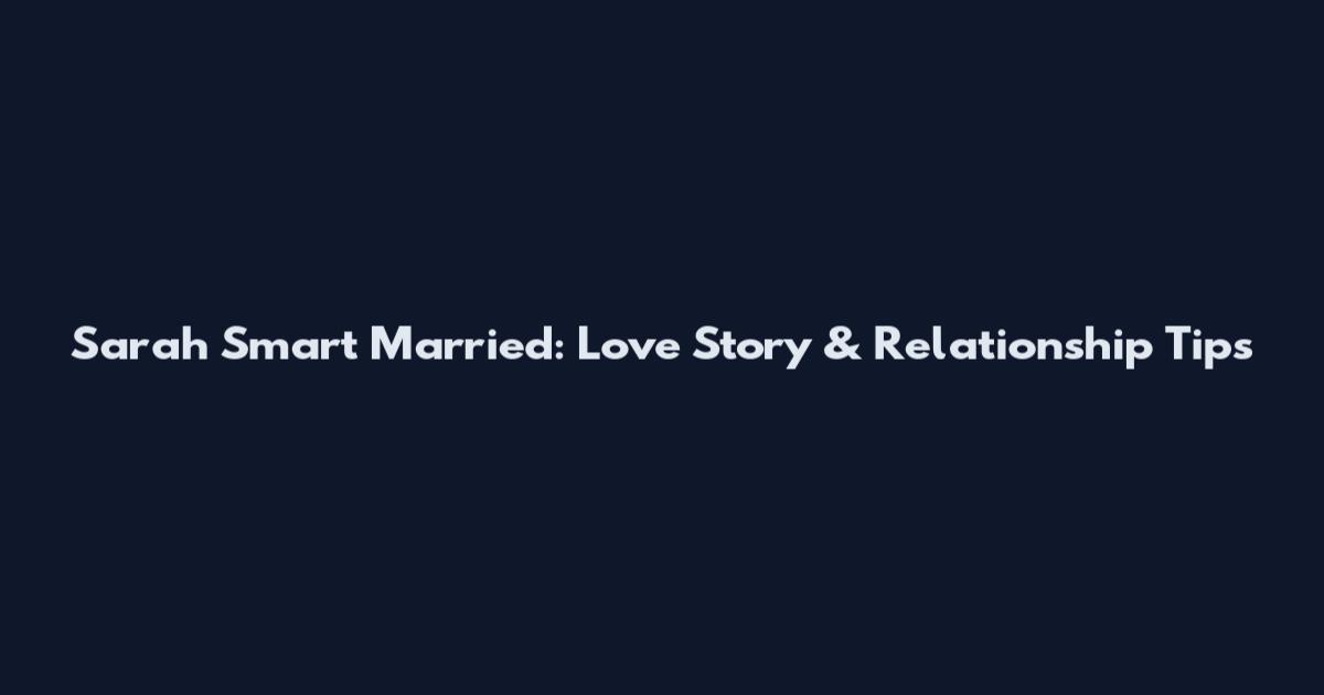 Sarah Smart Married: Love Story & Relationship Tips