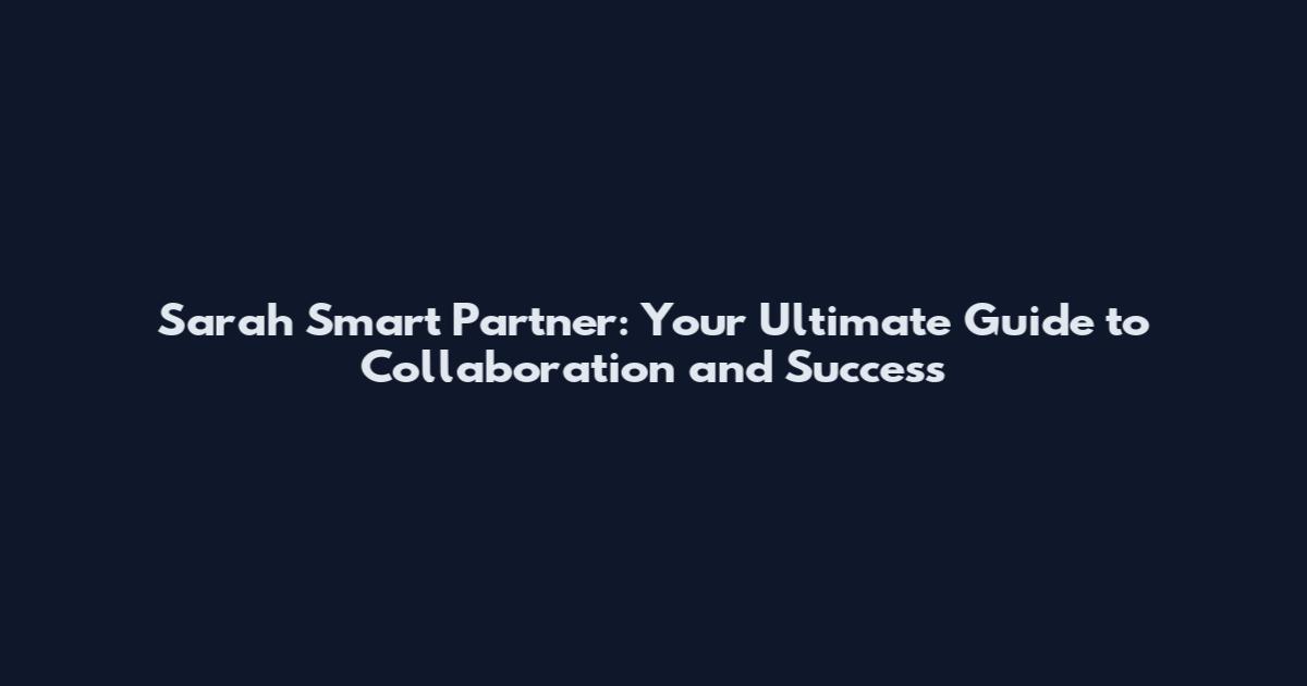 Sarah Smart Partner: Your Ultimate Guide to Collaboration and Success