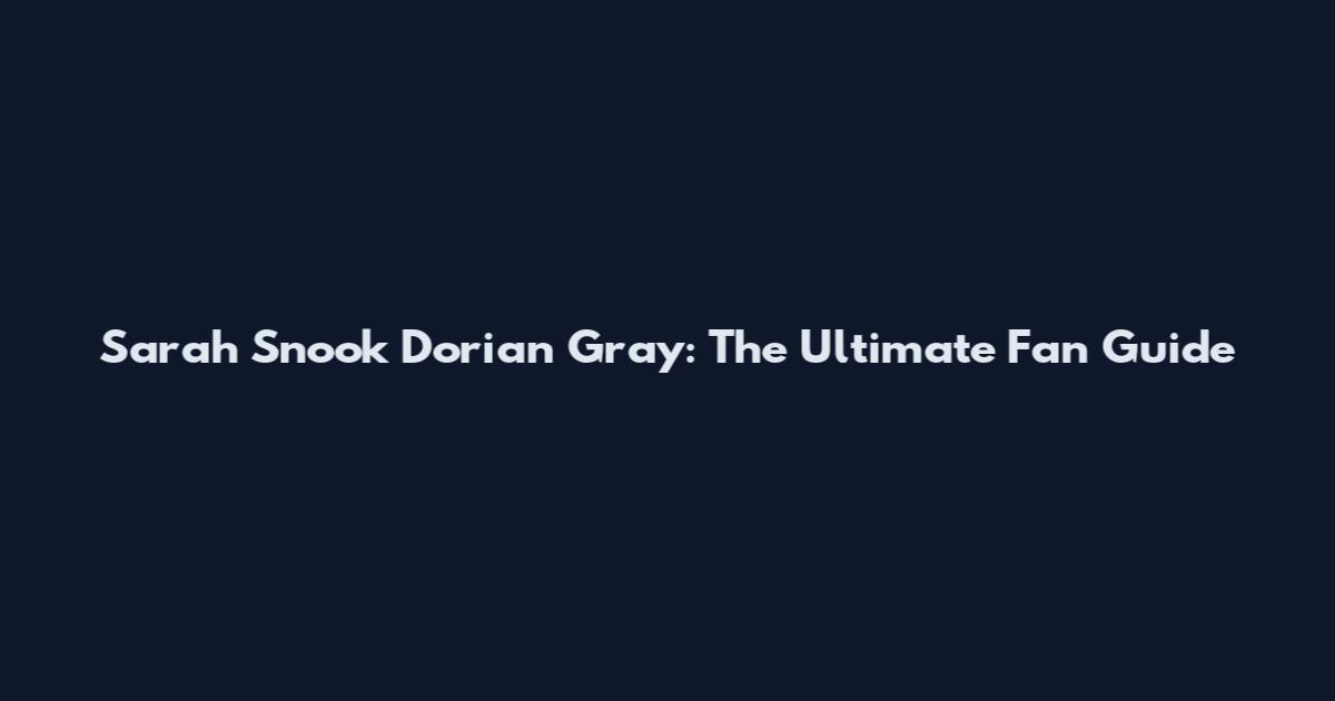 Sarah Snook Dorian Gray: The Ultimate Fan Guide