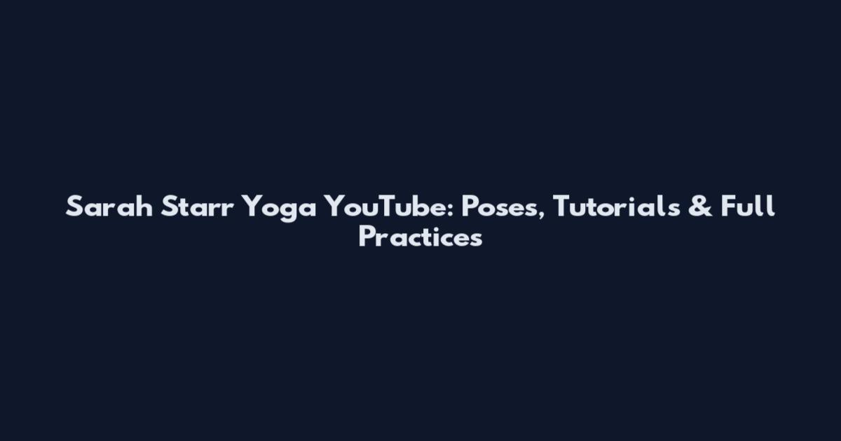 Sarah Starr Yoga YouTube: Poses, Tutorials & Full Practices