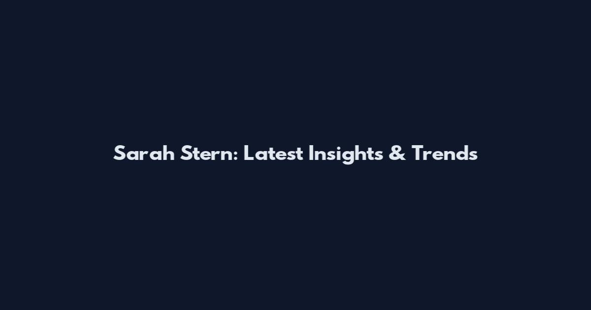 Sarah Stern: Latest Insights & Trends