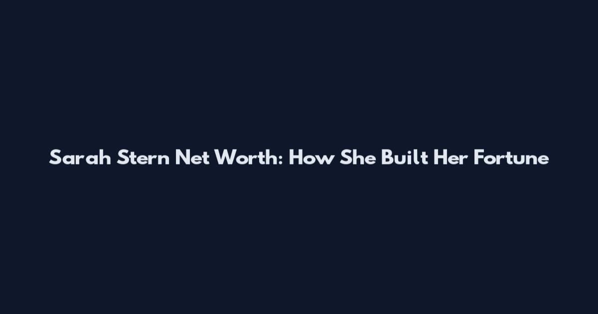Sarah Stern Net Worth: How She Built Her Fortune
