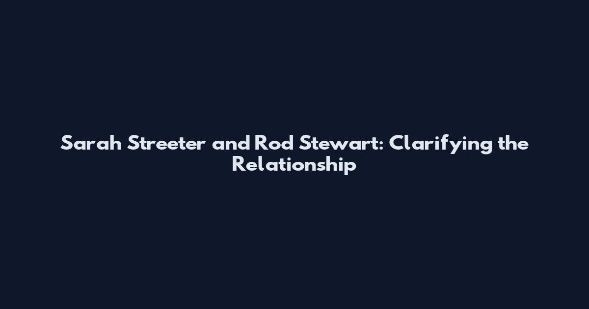 Sarah Streeter and Rod Stewart: Clarifying the Relationship