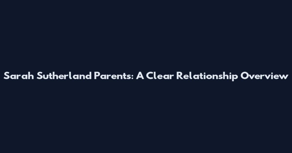 Sarah Sutherland Parents: A Clear Relationship Overview