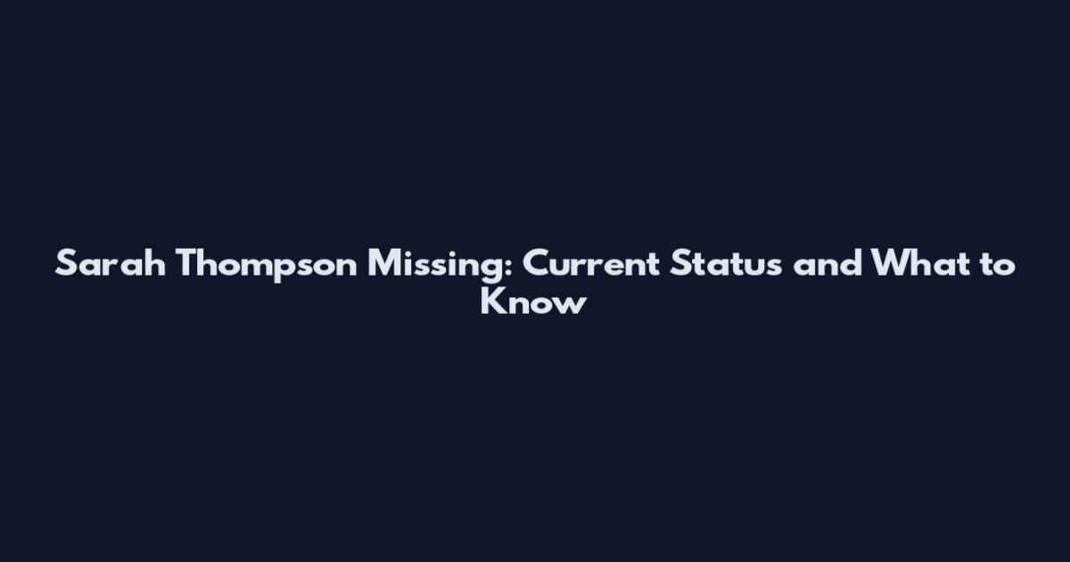 Sarah Thompson Missing: Current Status and What to Know