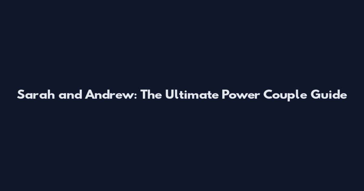 Sarah and Andrew: The Ultimate Power Couple Guide