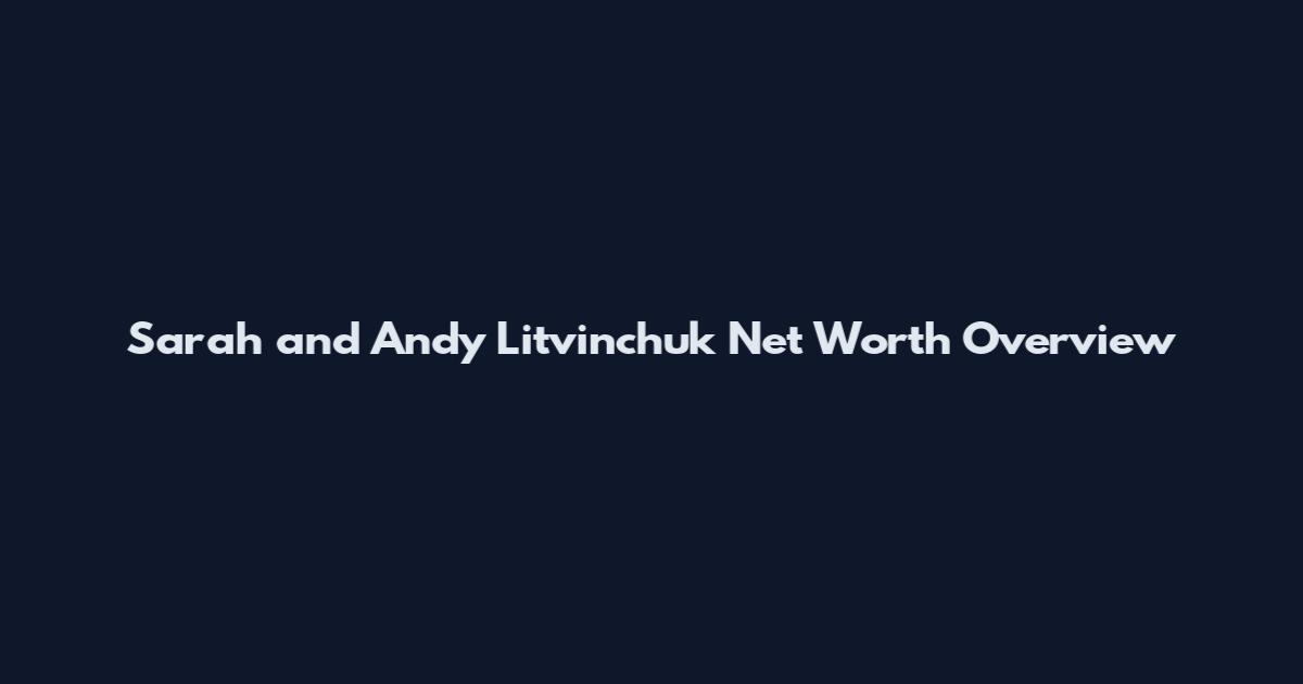 Sarah and Andy Litvinchuk Net Worth Overview