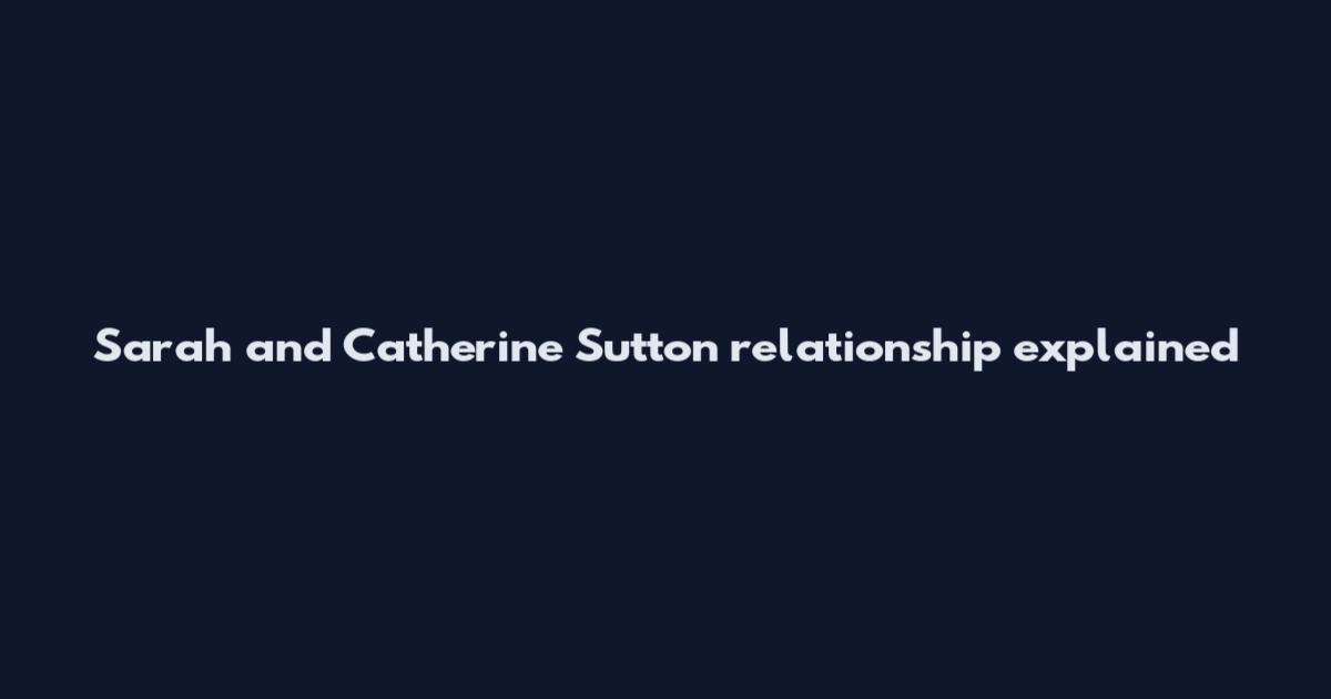 Sarah and Catherine Sutton relationship explained