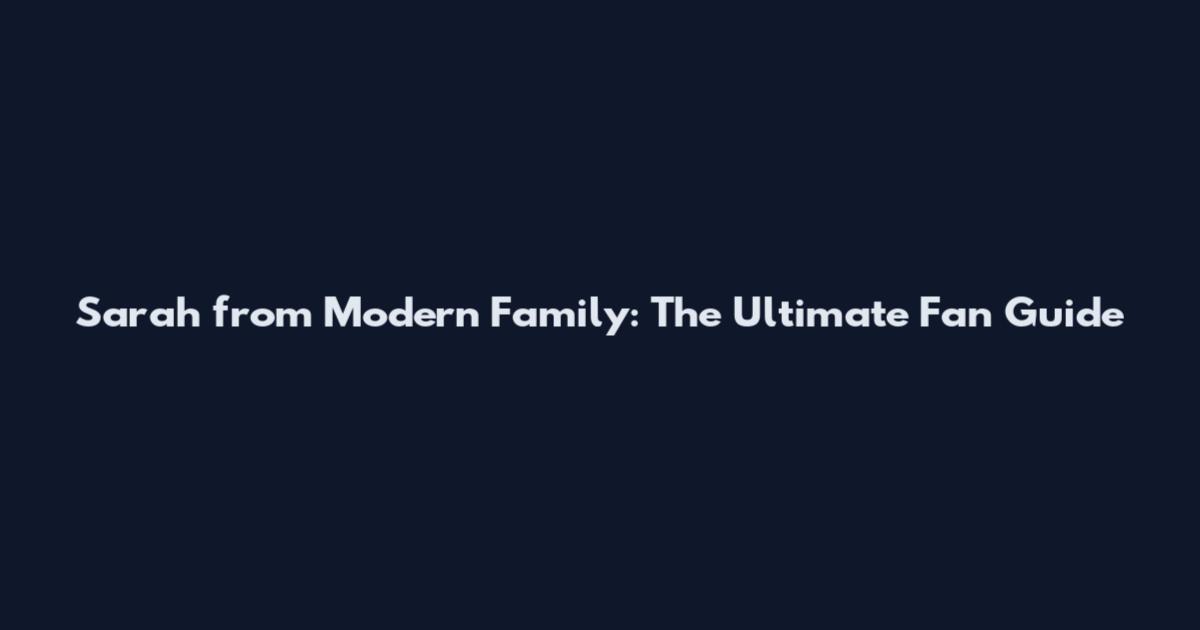 Sarah from Modern Family: The Ultimate Fan Guide