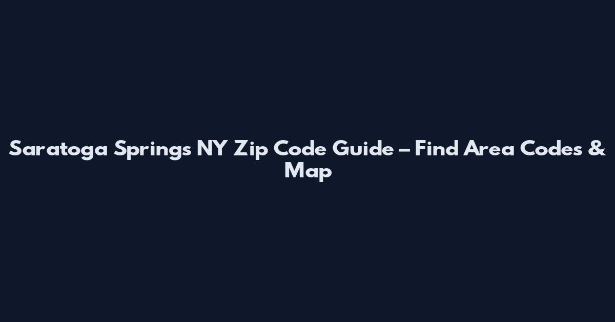 Saratoga Springs NY Zip Code Guide – Find Area Codes & Map