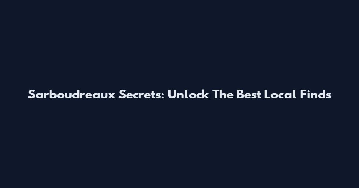Sarboudreaux Secrets: Unlock The Best Local Finds