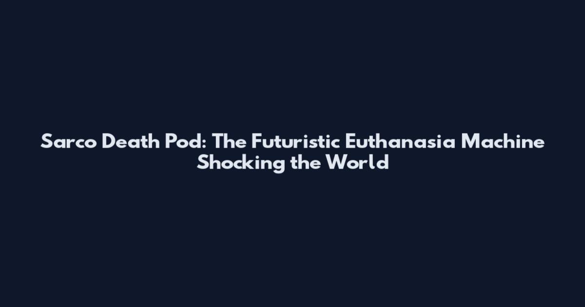 Sarco Death Pod: The Futuristic Euthanasia Machine Shocking the World