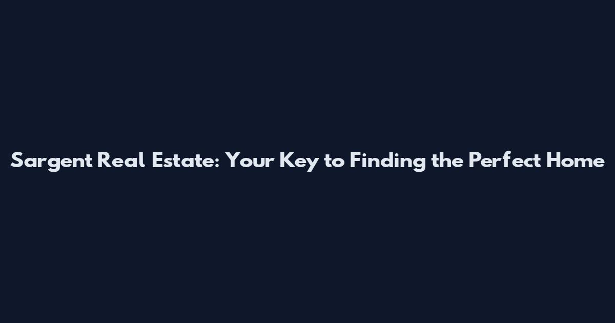 Sargent Real Estate: Your Key to Finding the Perfect Home