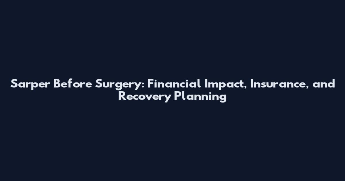 Sarper Before Surgery: Financial Impact, Insurance, and Recovery Planning