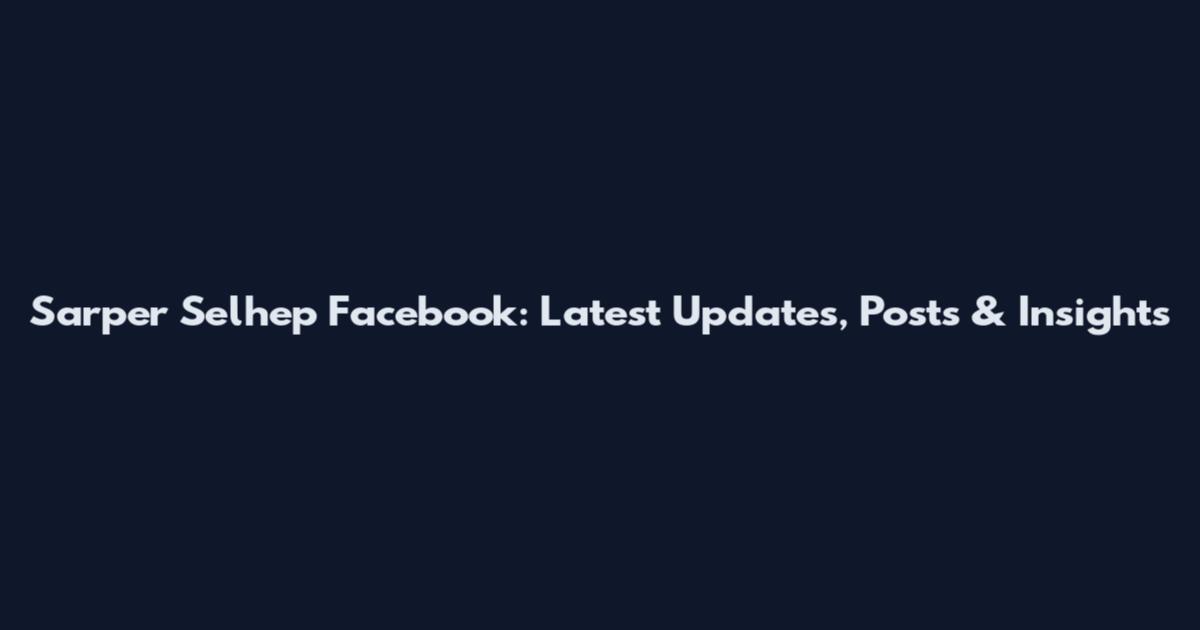 Sarper Selhep Facebook: Latest Updates, Posts & Insights