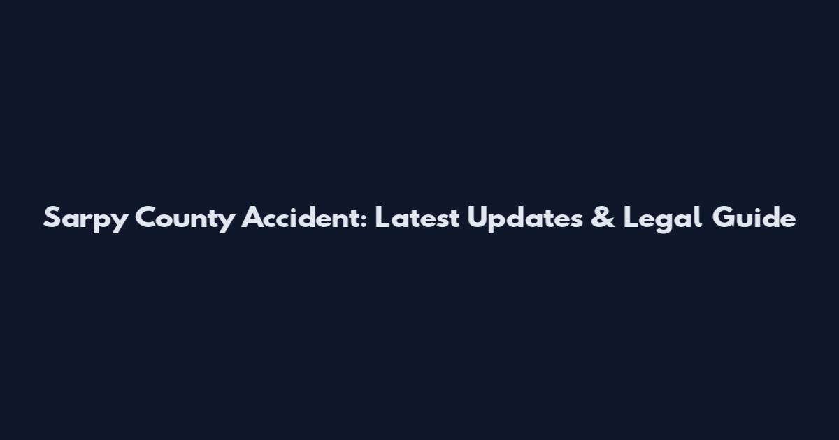 Sarpy County Accident: Latest Updates & Legal Guide