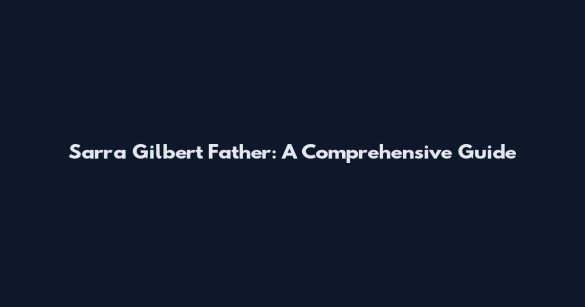 Sarra Gilbert Father: A Comprehensive Guide