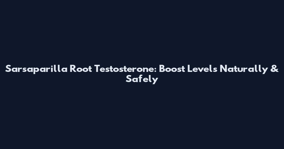 Sarsaparilla Root Testosterone: Boost Levels Naturally & Safely