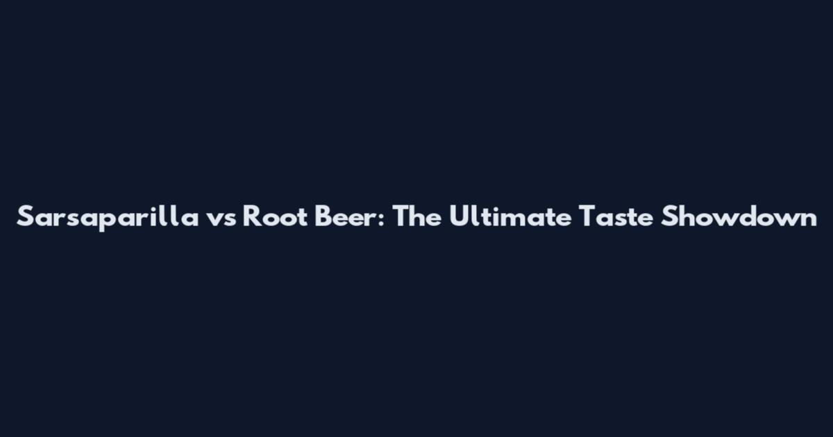 Sarsaparilla vs Root Beer: The Ultimate Taste Showdown