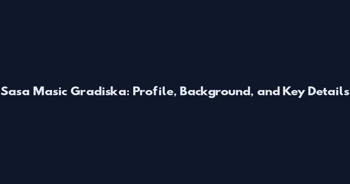 Sasa Masic Gradiska: Profile, Background, and Key Details