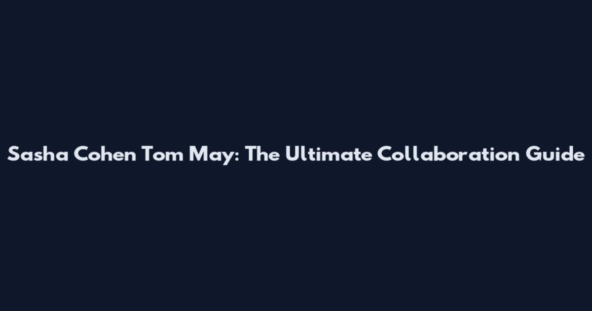 Sasha Cohen Tom May: The Ultimate Collaboration Guide