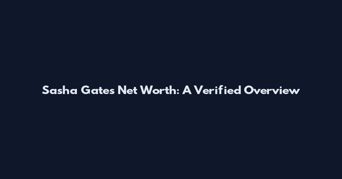 Sasha Gates Net Worth: A Verified Overview