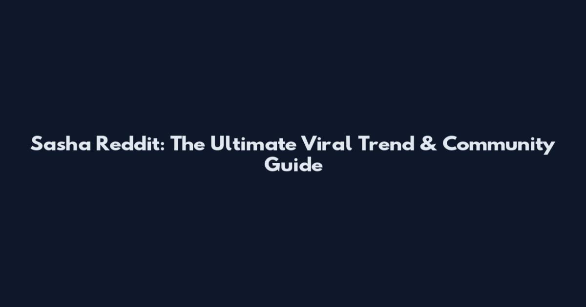 Sasha Reddit: The Ultimate Viral Trend & Community Guide