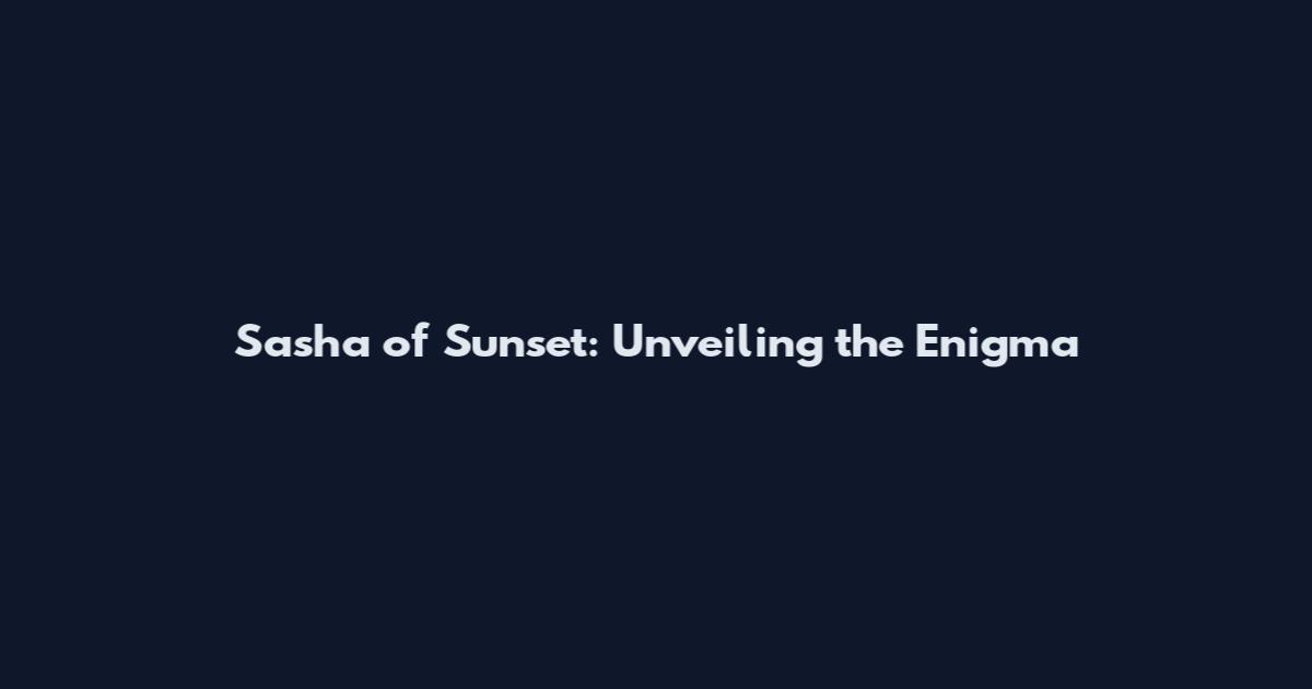 Sasha of Sunset: Unveiling the Enigma