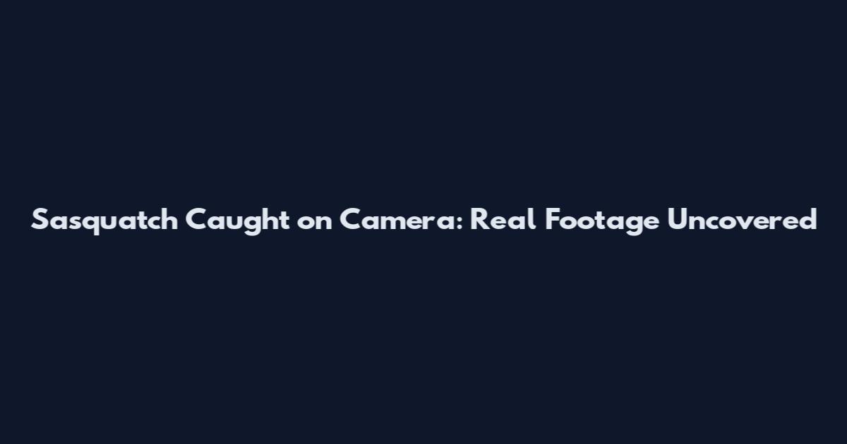 Sasquatch Caught on Camera: Real Footage Uncovered
