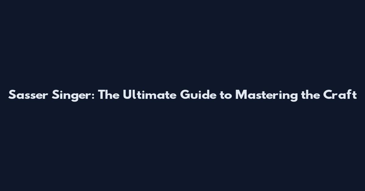 Sasser Singer: The Ultimate Guide to Mastering the Craft