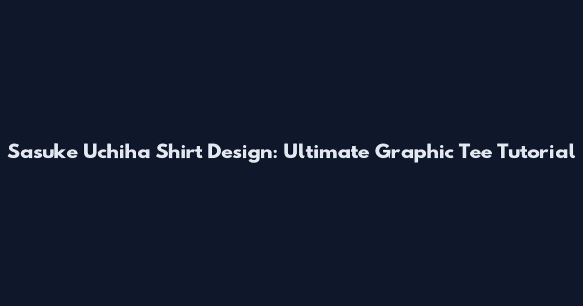 Sasuke Uchiha Shirt Design: Ultimate Graphic Tee Tutorial