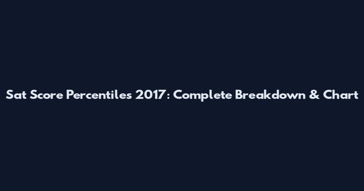 Sat Score Percentiles 2017: Complete Breakdown & Chart