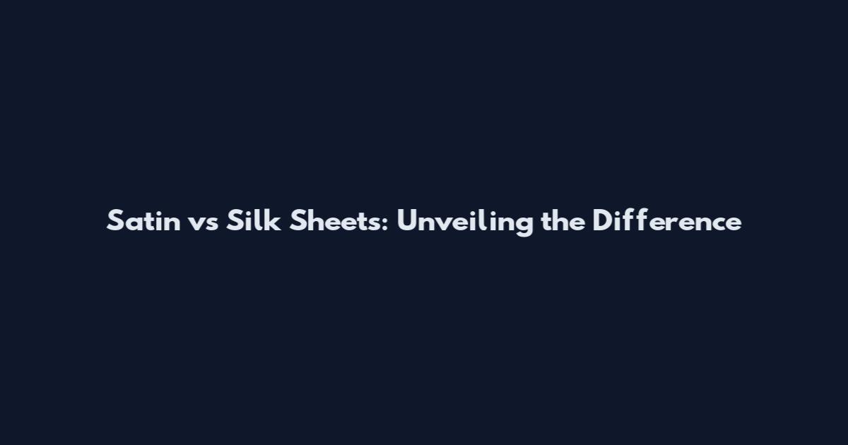 Satin vs Silk Sheets: Unveiling the Difference