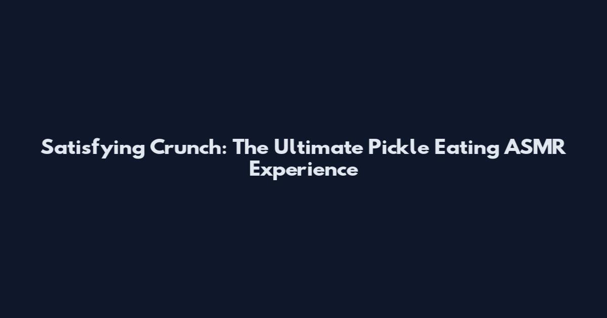 Satisfying Crunch: The Ultimate Pickle Eating ASMR Experience