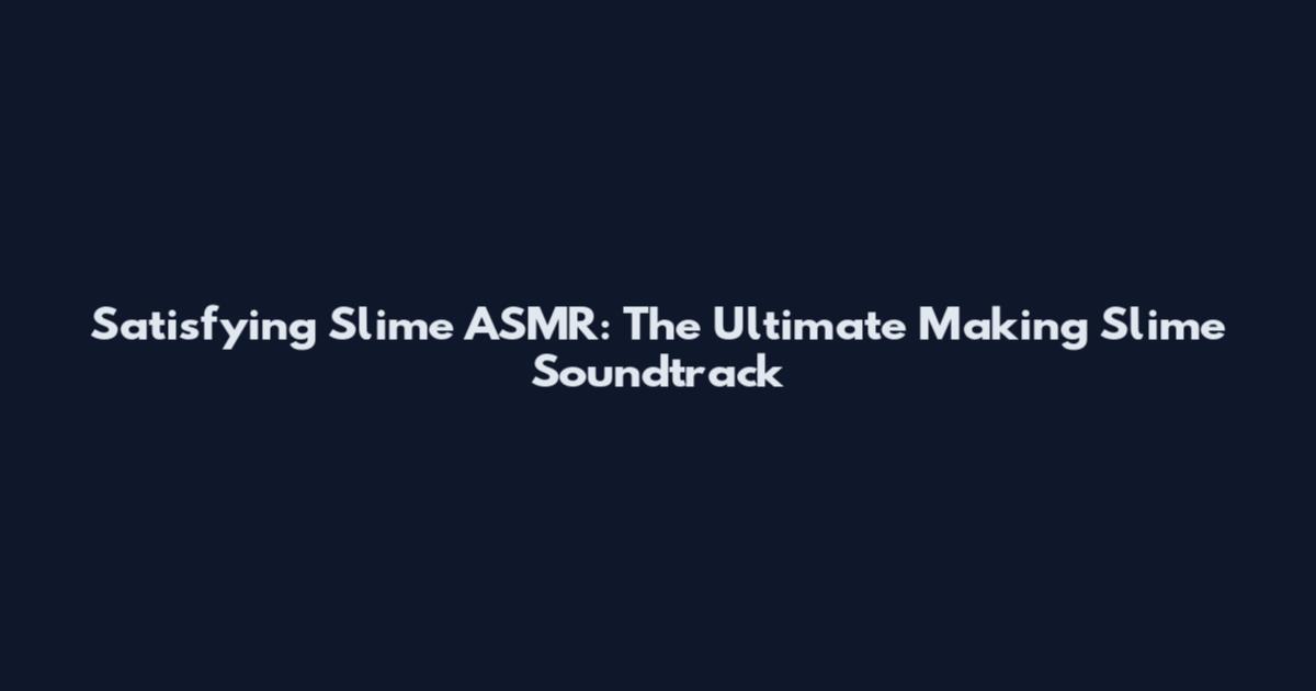 Satisfying Slime ASMR: The Ultimate Making Slime Soundtrack