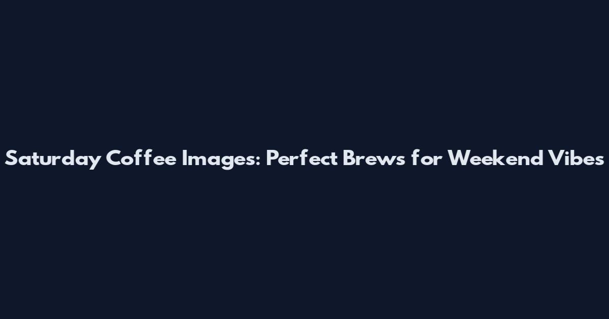 Saturday Coffee Images: Perfect Brews for Weekend Vibes