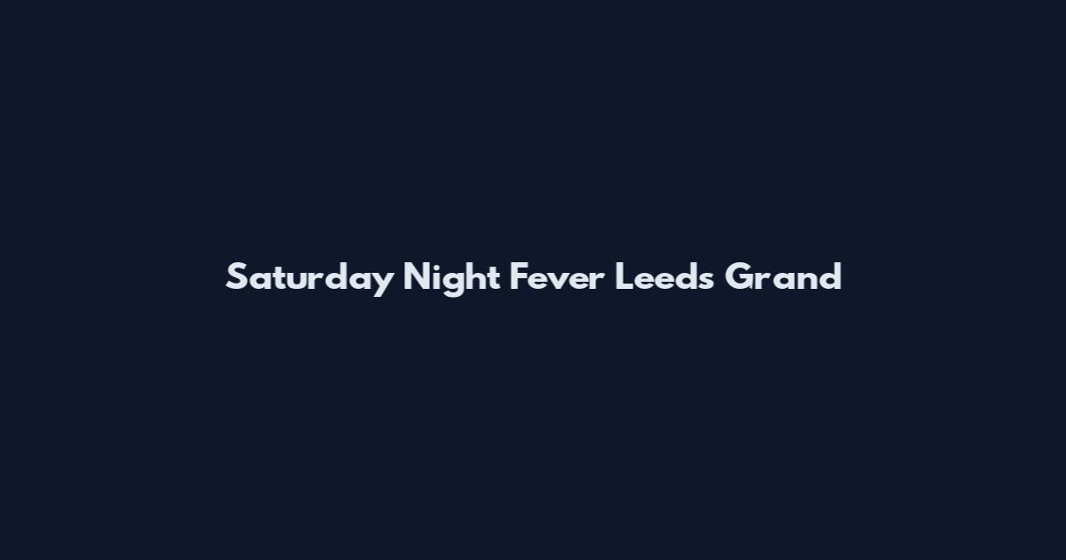 Saturday Night Fever Leeds Grand