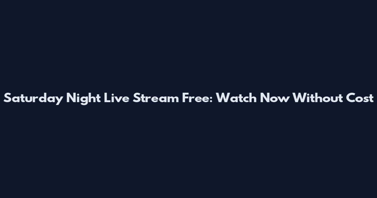 Saturday Night Live Stream Free: Watch Now Without Cost