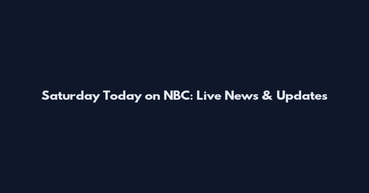 Saturday Today on NBC: Live News & Updates