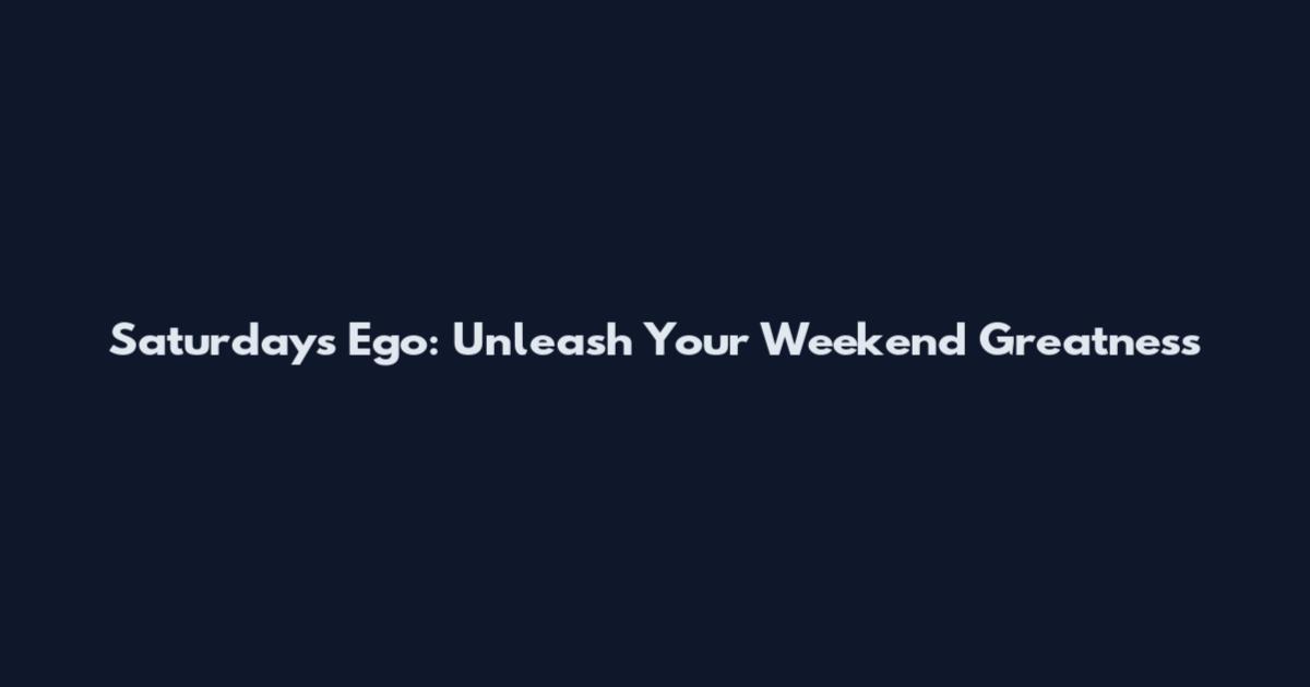 Saturdays Ego: Unleash Your Weekend Greatness