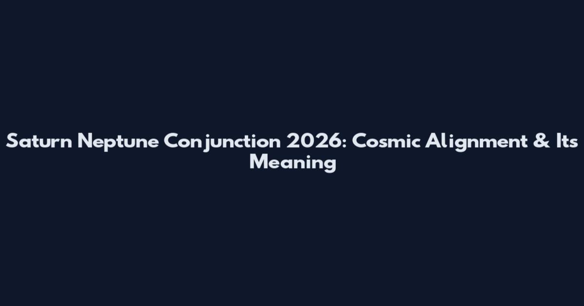 Saturn Neptune Conjunction 2026: Cosmic Alignment & Its Meaning
