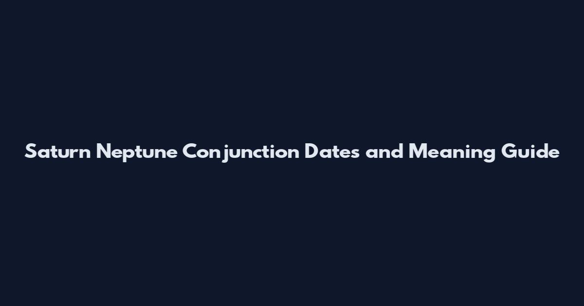 Saturn Neptune Conjunction Dates and Meaning Guide