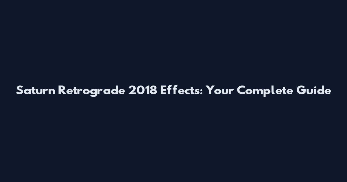 Saturn Retrograde 2018 Effects: Your Complete Guide