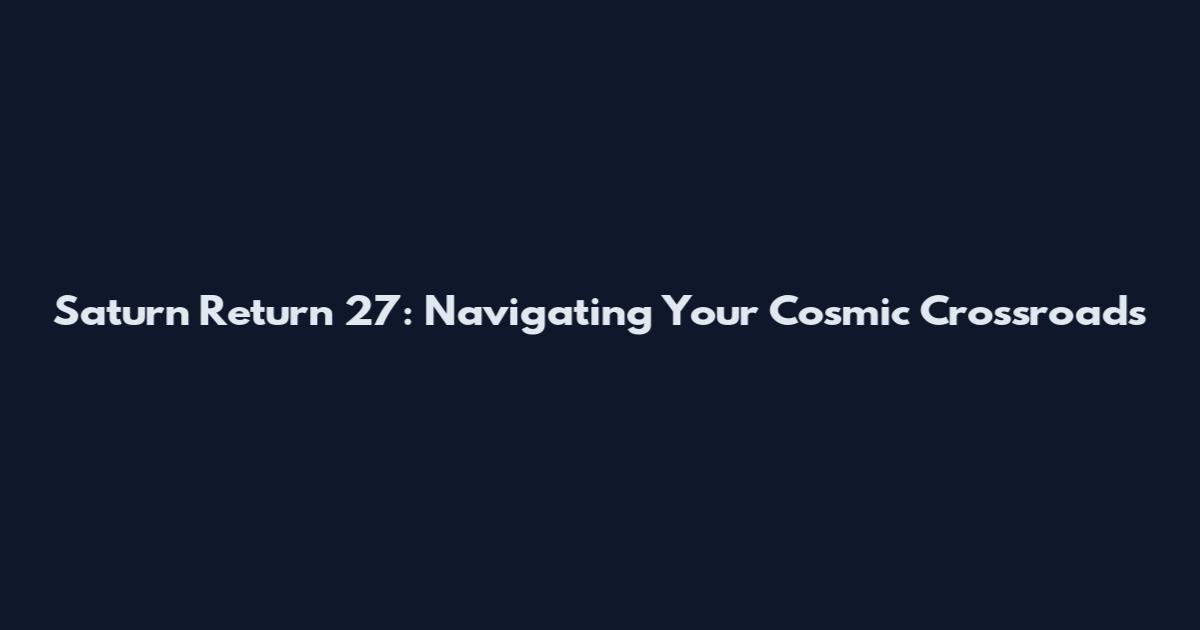 Saturn Return 27: Navigating Your Cosmic Crossroads