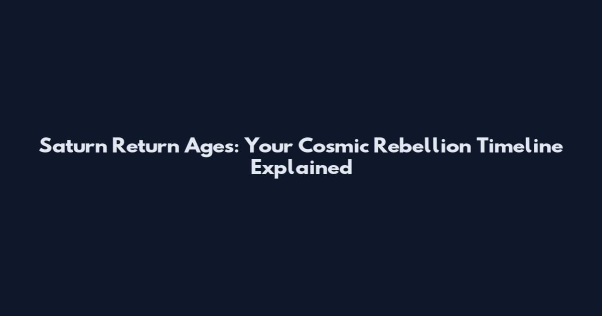 Saturn Return Ages: Your Cosmic Rebellion Timeline Explained